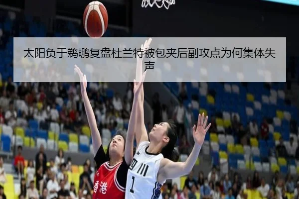 太阳负于鹈鹕复盘杜兰特被包夹后副攻点为何集体失声