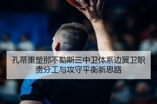 孔蒂重塑那不勒斯三中卫体系边翼卫职责分工与攻守平衡新思路
