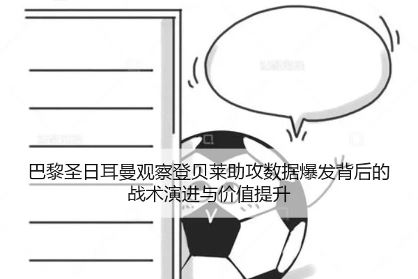 巴黎圣日耳曼观察登贝莱助攻数据爆发背后的战术演进与价值提升